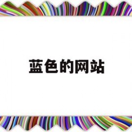 蓝色的网站(哪些网站的网页是蓝色的)