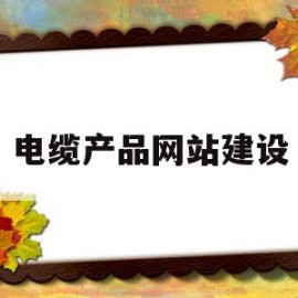 电缆产品网站建设(电缆厂家网)