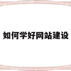 如何学好网站建设(初学者如何进行网站建设)