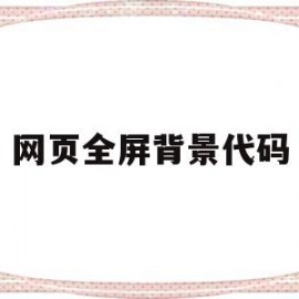 网页全屏背景代码(网页背景色代码)
