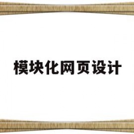模块化网页设计(模块化网页设计工具)