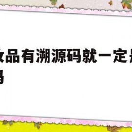 化妆品有溯源码就一定是正品吗(化妆品有溯源码就一定是正品吗知乎)