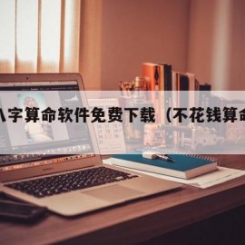生辰八字算命软件免费下载（不花钱算命的软件）