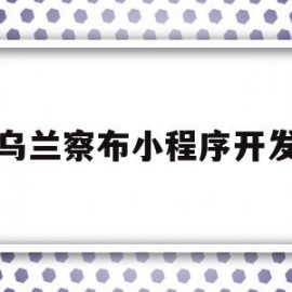 乌兰察布小程序开发(乌兰察布大数据产业园)