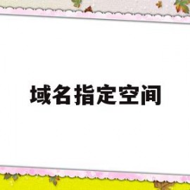 域名指定空间(域名空间的有关内容)