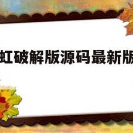 彩虹破解版源码最新版6.15(彩虹版下载)