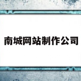 南城网站制作公司(南城网站制作公司招聘)