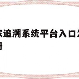 国家追溯系统平台入口怎么注册(国家追溯系统登录)