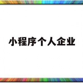 小程序个人企业(小程序个人版和企业版的区别)