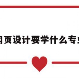 网页设计要学什么专业(网页设计要学什么专业好)