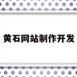 黄石网站制作开发(黄石软件开发)