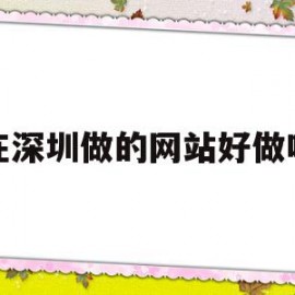 在深圳做的网站好做吗(在深圳做的网站好做吗安全吗)