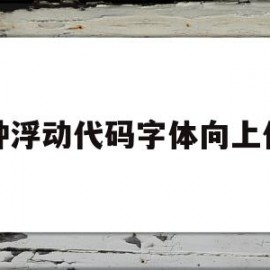 各种浮动代码字体向上代码的简单介绍