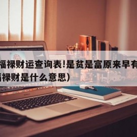 一生福禄财运查询表!是贫是富原来早有定数?（福禄财是什么意思）