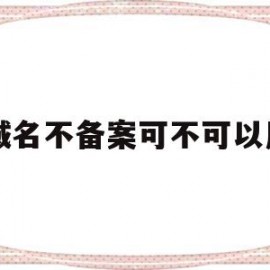 域名不备案可不可以用(域名不备案可不可以用移动网络)
