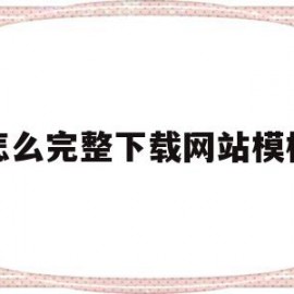 怎么完整下载网站模板(怎么完整下载网站模板视频)