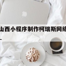 山西小程序制作柯瑞斯网络_(山西科斯睿信息技术是干嘛的)