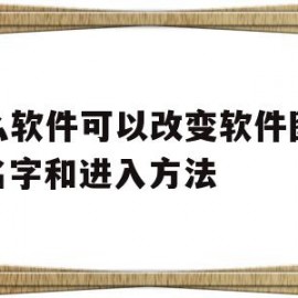 什么软件可以改变软件图标、名字和进入方法(什么软件可以改变软件图标,名字和进入方法的顺序)