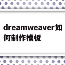 dreamweaver如何制作模板(如何用dreamweaver制作表格)