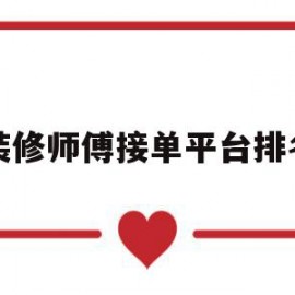 装修师傅接单平台排名(装修师傅接单平台排名前十)