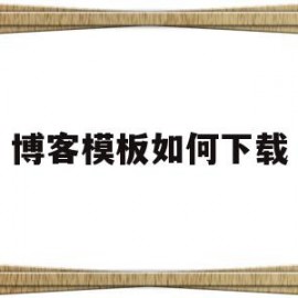 博客模板如何下载(博客模板如何下载到电脑)