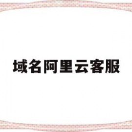 域名阿里云客服(阿里云域名咨询电话)