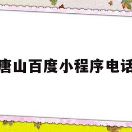 唐山百度小程序电话(唐山百度小程序电话号码多少)