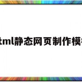 html静态网页制作模板(html静态网页制作模板下载)
