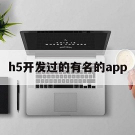 h5开发过的有名的app(h5程序开发)