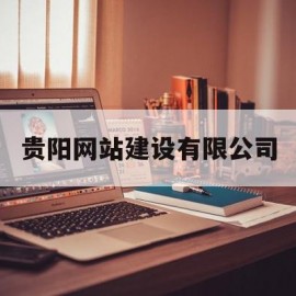 贵阳网站建设有限公司(贵阳网站建设有限公司是国企吗)