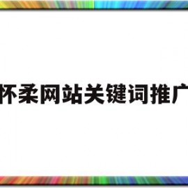 怀柔网站关键词推广(推广网站关键词怎么收费)