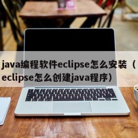 java编程软件eclipse怎么安装（eclipse怎么创建java程序）