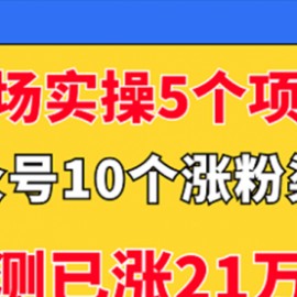 现场实操5个公众号项目，10个涨粉渠道，实测已涨21万粉！