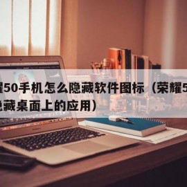 荣耀50手机怎么隐藏软件图标（荣耀50怎样隐藏桌面上的应用）