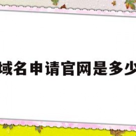 域名申请官网是多少(域名申请需要多长时间)