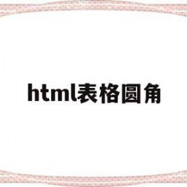 html表格圆角(html表格角怎样变圆角)