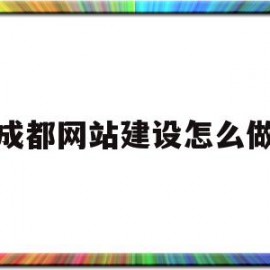 成都网站建设怎么做(成都网站建设方案开发)