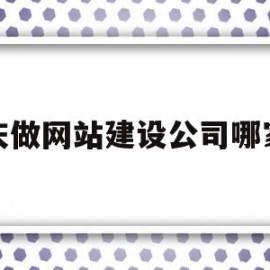 重庆做网站建设公司哪家好(重庆网站制作建设)