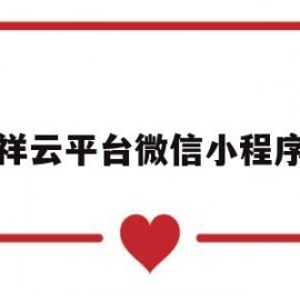 祥云平台微信小程序(祥云平台效果怎么样)