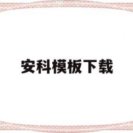 安科模板下载(安科帖子怎么做的)