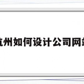 杭州如何设计公司网站(杭州最好的网站设计公司)