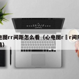 心电图rr间距怎么看（心电图r–r间隔正常值）