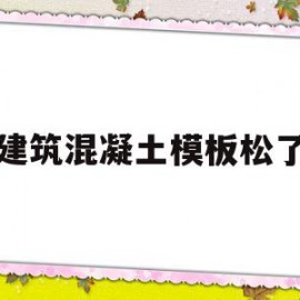 建筑混凝土模板松了(建筑混凝土预制构件安装工程安全措施)