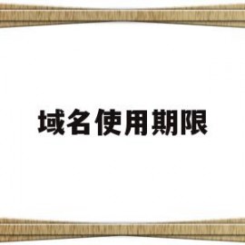 域名使用期限(域名有永久使用权吗?)