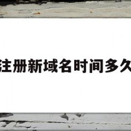 注册新域名时间多久(注册完域名接下来干嘛)