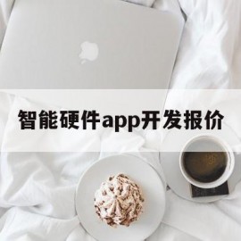 智能硬件app开发报价(智能硬件应用开发1+x)