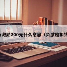 负激励200元什么意思（负激励扣钱）