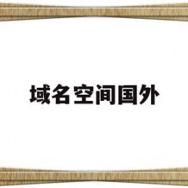 域名空间国外(域名空间是什么)