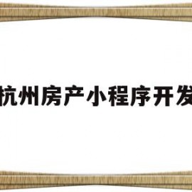 杭州房产小程序开发(杭州房产小程序开发平台)