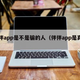 伴伴app是不是骗的人（伴伴app是真的吗）